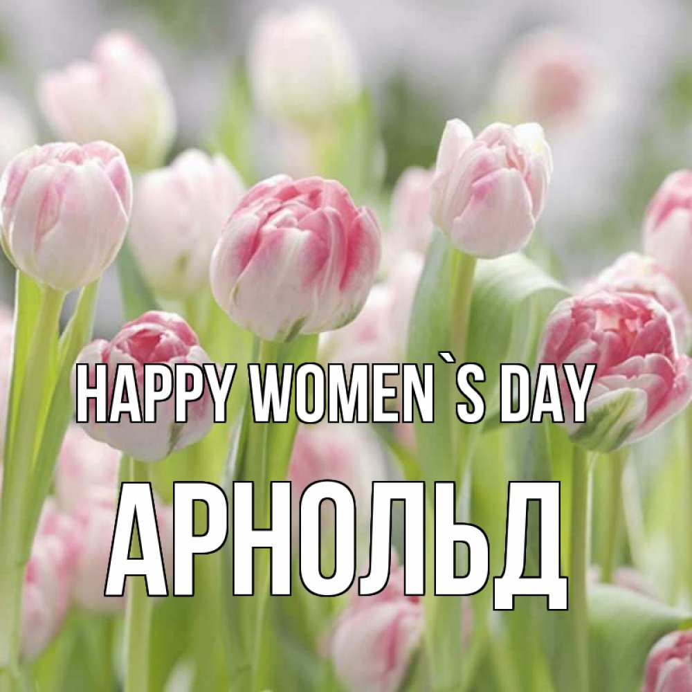 Greetings card с именем, Арнольд happy women`s day цветы Greetings with text for free download 